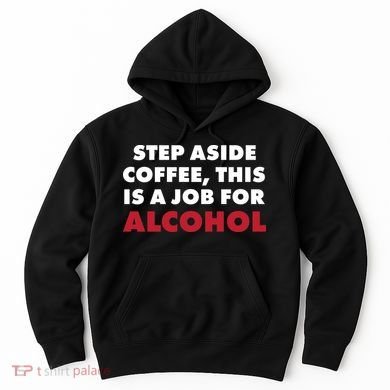 Step Aside Coffee This Is A Job For Alcohol Hoodie
