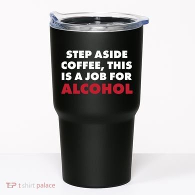 Step Aside Coffee This Is A Job For Alcohol Tumbler