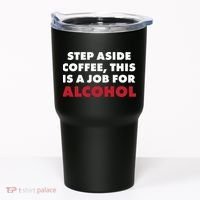 Step Aside Coffee This Is A Job For Alcohol Tumbler thumb 0