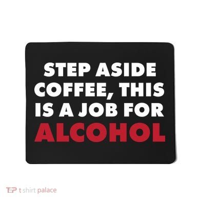 Step Aside Coffee This Is A Job For Alcohol Mousepad