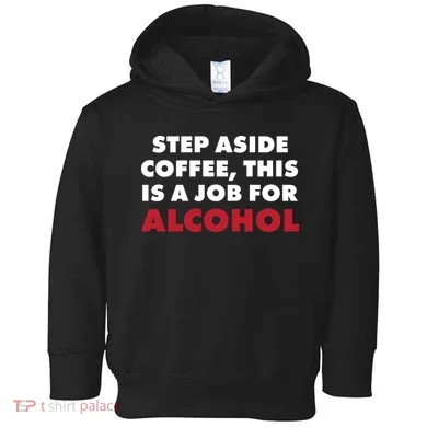 Step Aside Coffee This Is A Job For Alcohol Toddler Hoodie