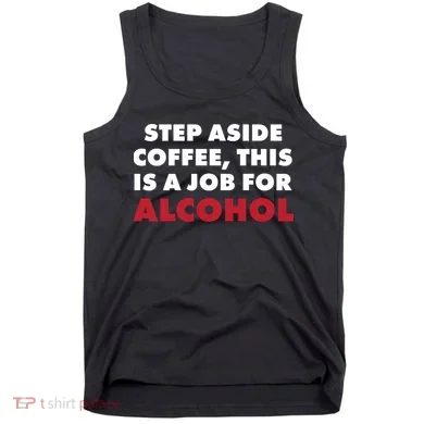 Step Aside Coffee This Is A Job For Alcohol Tank Top