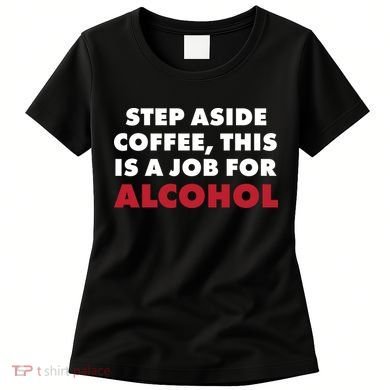 Step Aside Coffee This Is A Job For Alcohol Women's T-Shirt