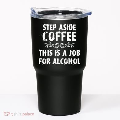 Step Aside Coffee This Is A Job For Alcohol Funny Tumbler