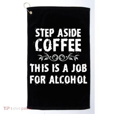 Step Aside Coffee This Is A Job For Alcohol Funny Golf Towel