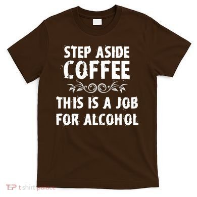 Step Aside Coffee This Is A Job For Alcohol Funny T-Shirt