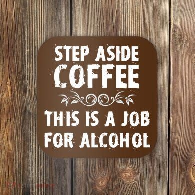 Step Aside Coffee This Is A Job For Alcohol Funny Coaster