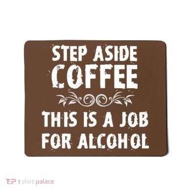 Step Aside Coffee This Is A Job For Alcohol Funny Mousepad