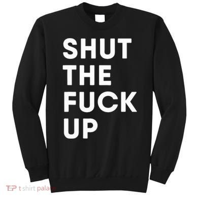 Shut The Fuck Up Sweatshirt
