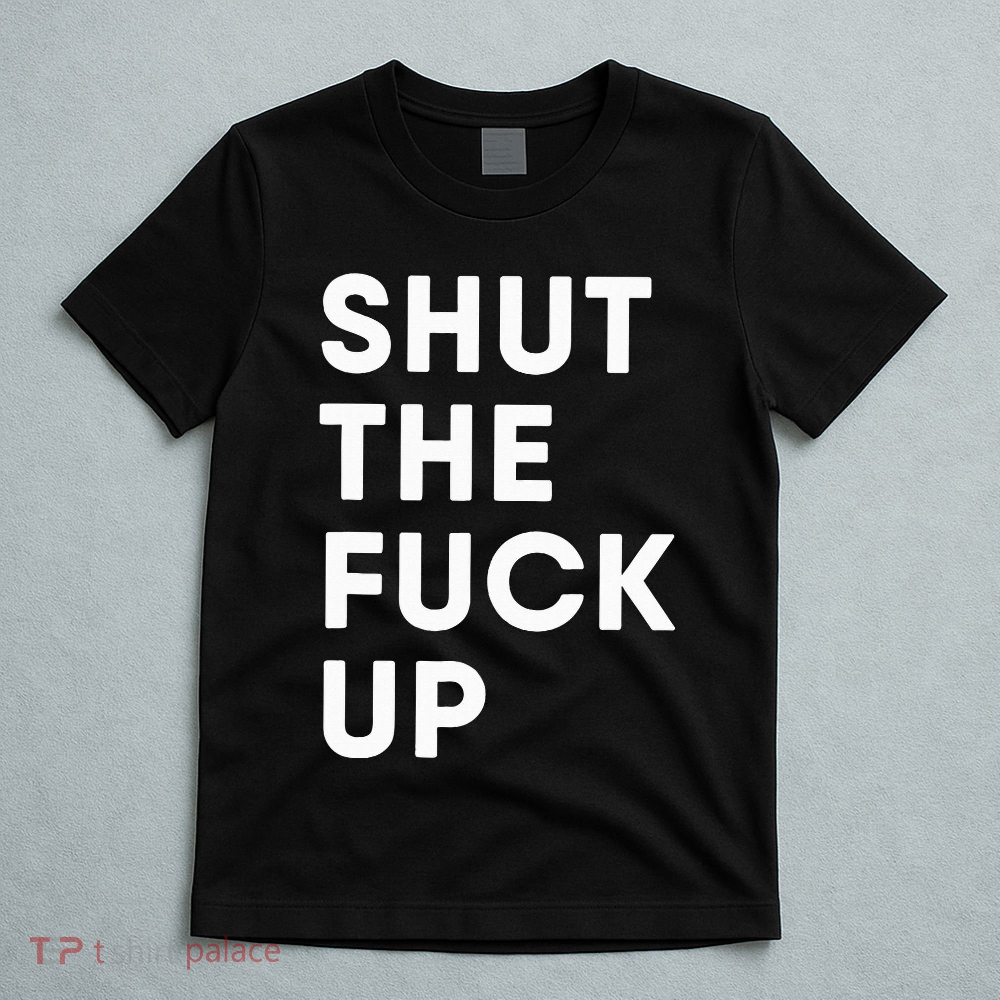 Shut The Fuck Up T-Shirt