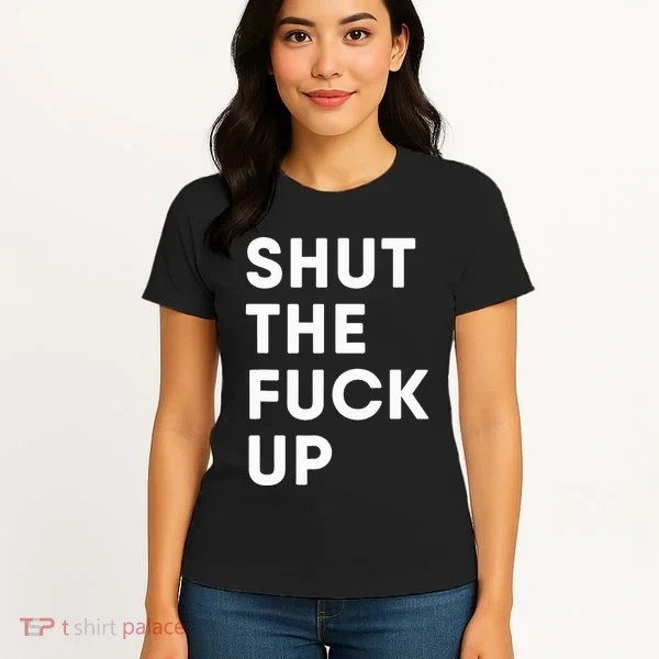 Shut The Fuck Up Women's T-Shirt