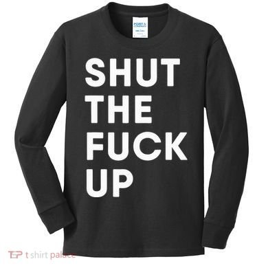 Shut The Fuck Up Kids Long Sleeve Shirt
