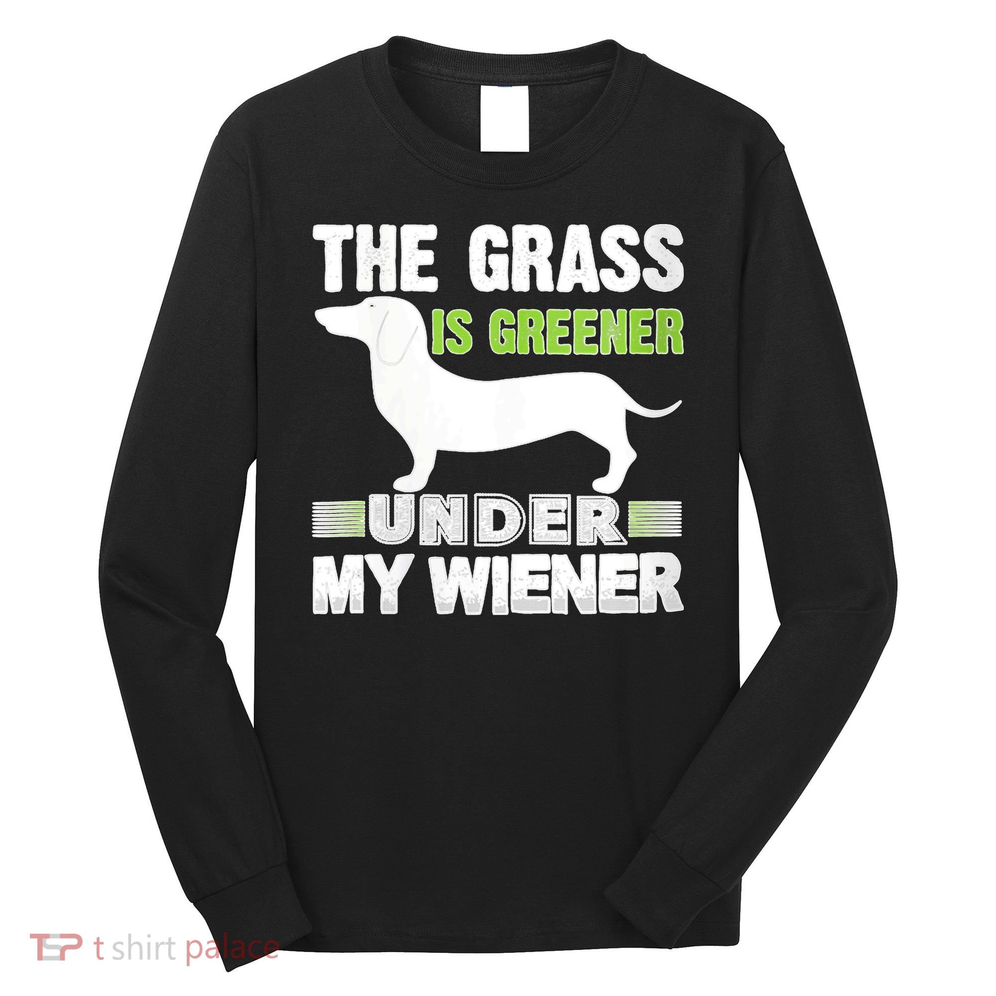 S The Grass Is Greener Under My Wiener Funny Weiner Dog Quote Long Sleeve Shirt