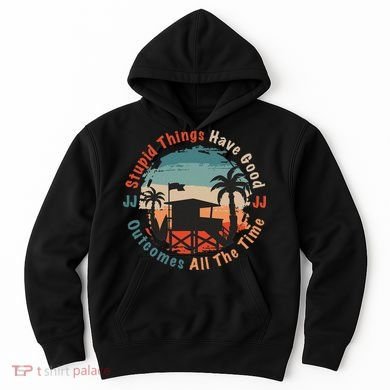 Stupid Things Have Good Outcomes Jj Quote Hoodie