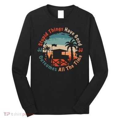 Stupid Things Have Good Outcomes Jj Quote Long Sleeve Shirt