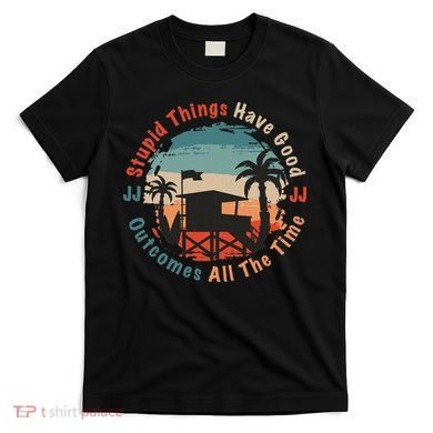Stupid Things Have Good Outcomes Jj Quote T-Shirt