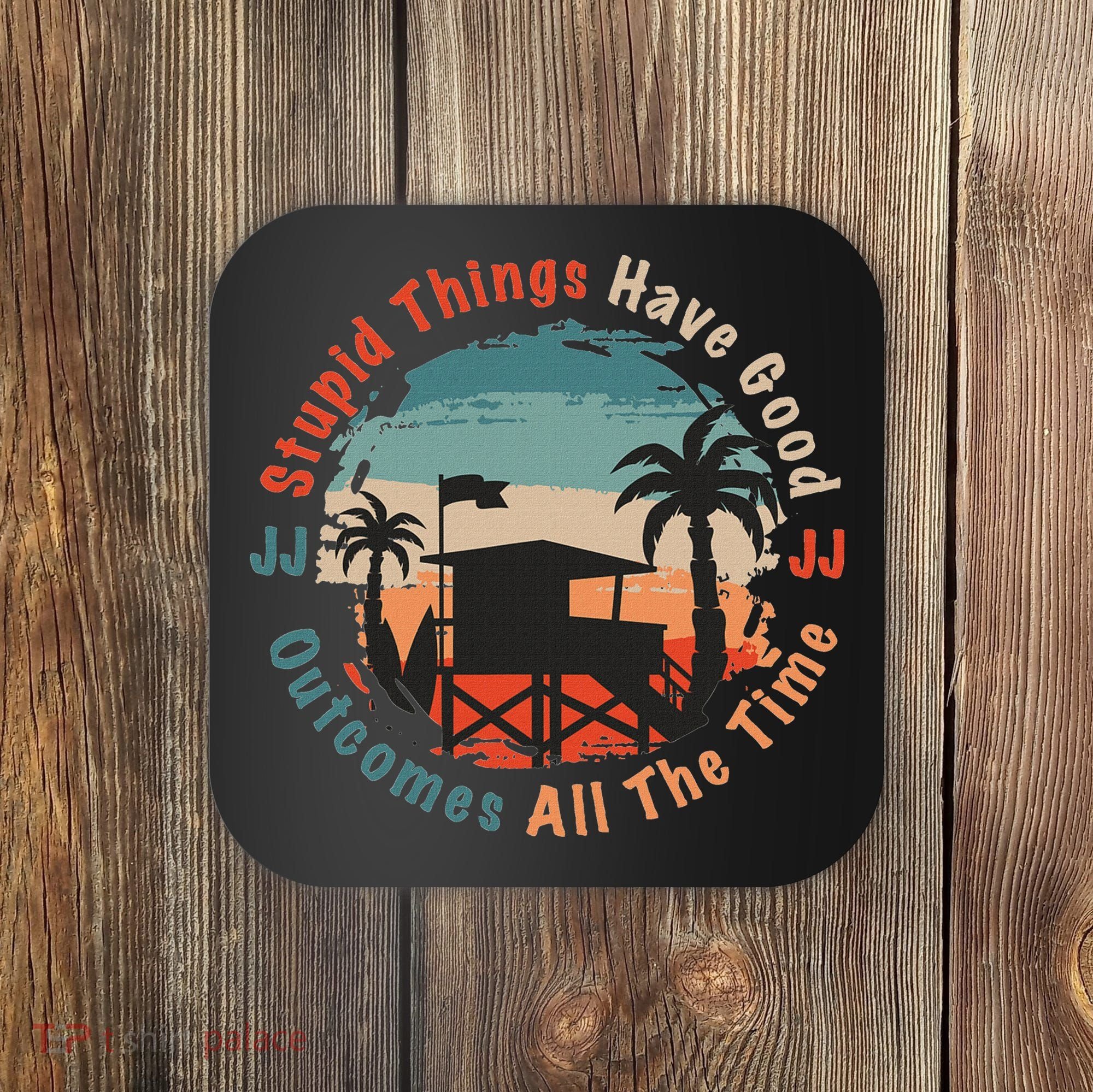 Stupid Things Have Good Outcomes Jj Quote Coaster