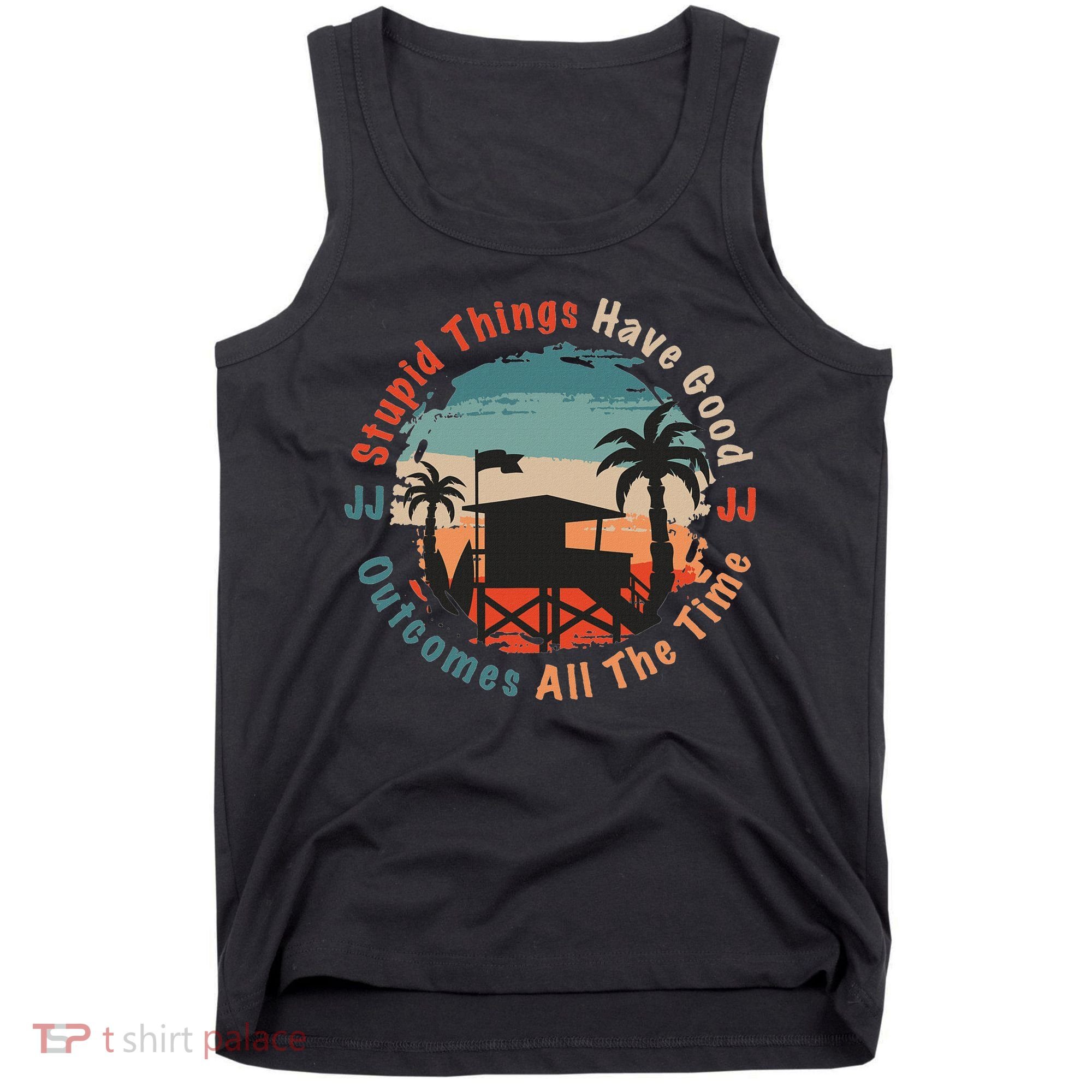Stupid Things Have Good Outcomes Jj Quote Tank Top