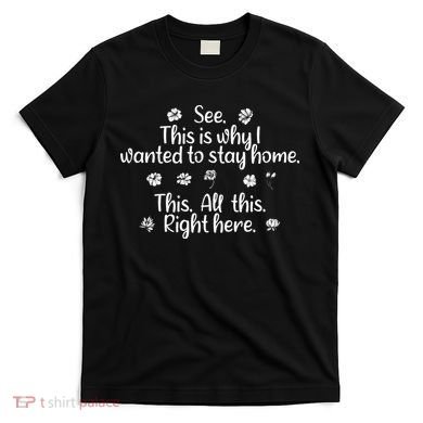 See This Is Why I Wanted To Stay Home This All This Right Here T-Shirt