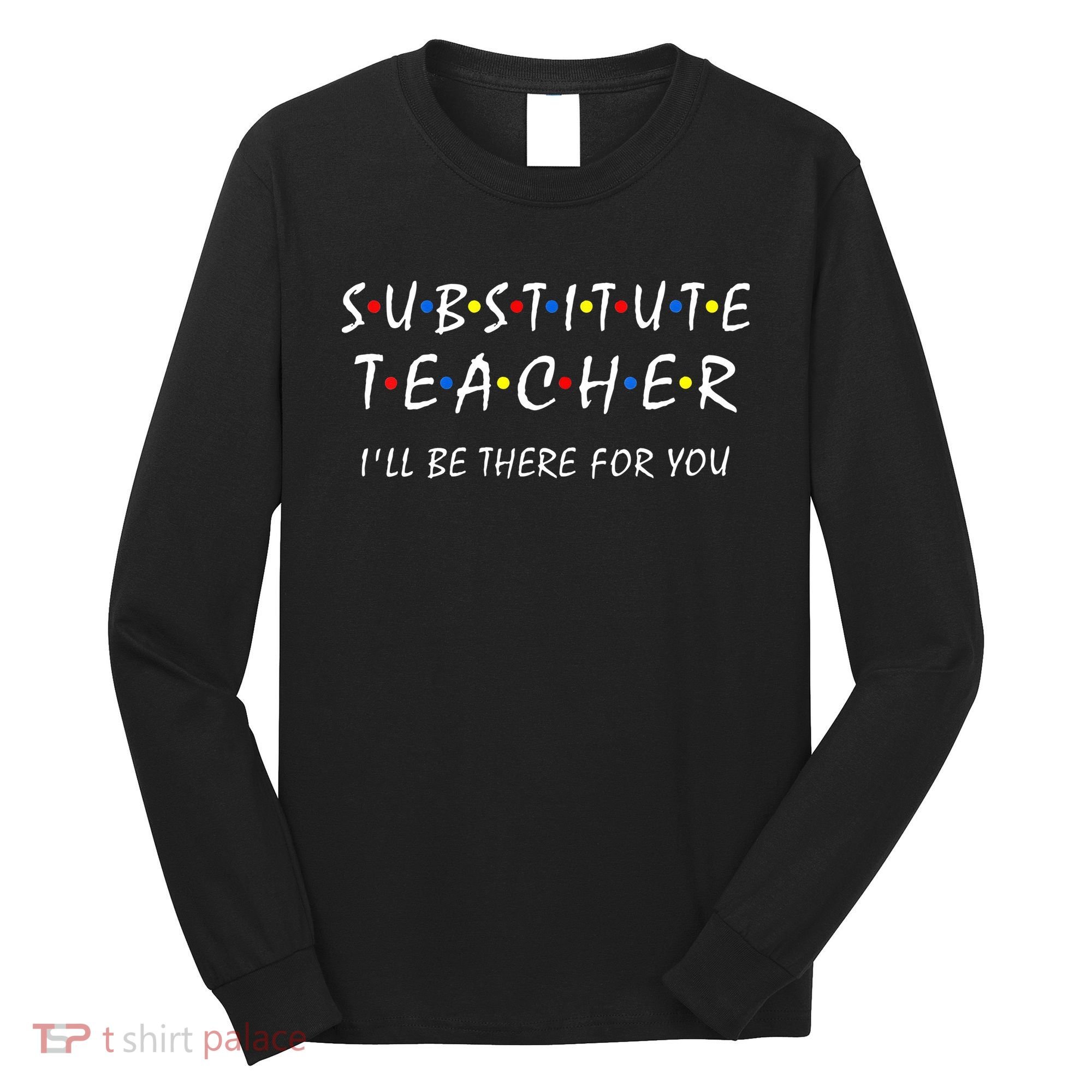 Substitute Teacher Ill Be There For You Back To School Sub Long Sleeve Shirt