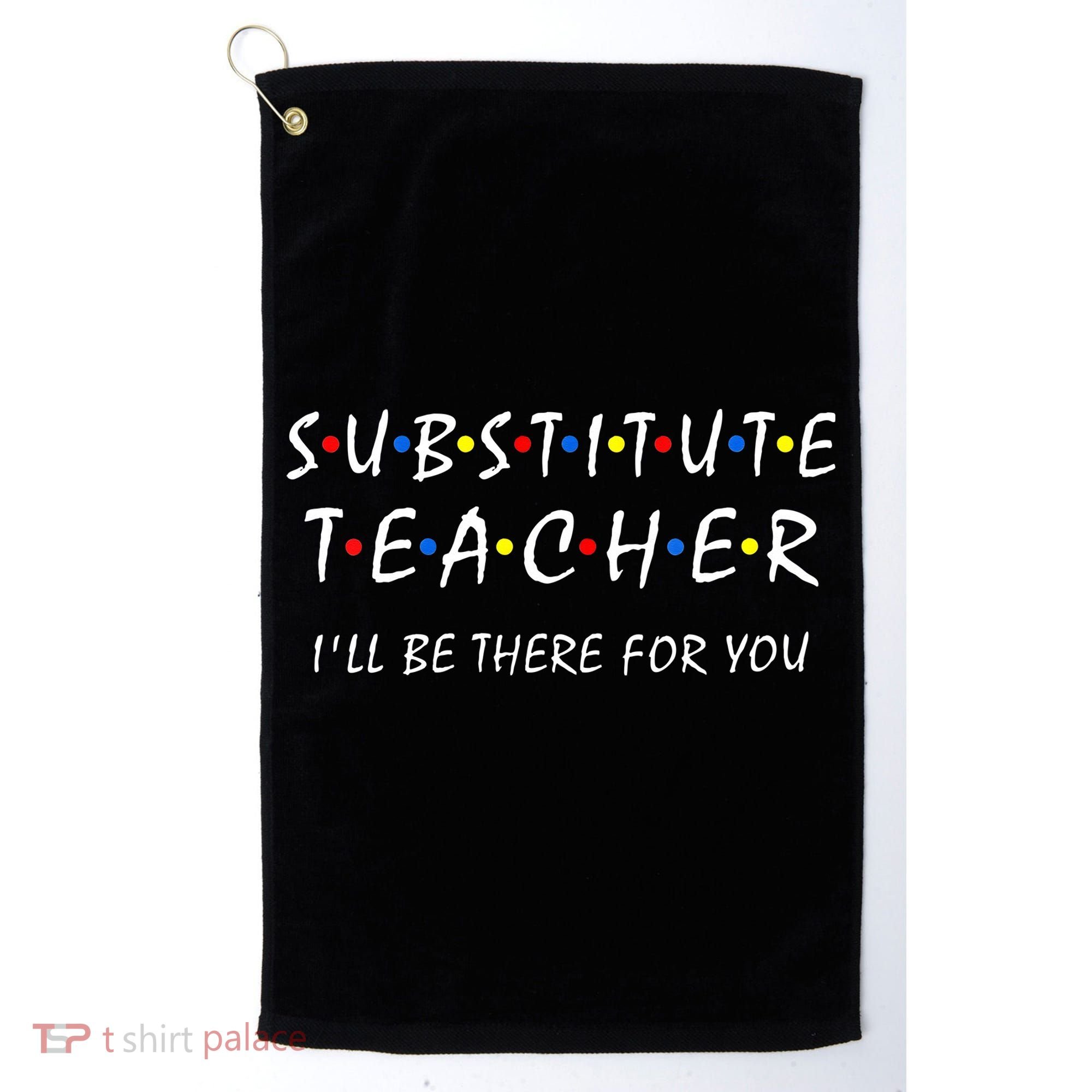 Substitute Teacher Ill Be There For You Back To School Sub Golf Towel