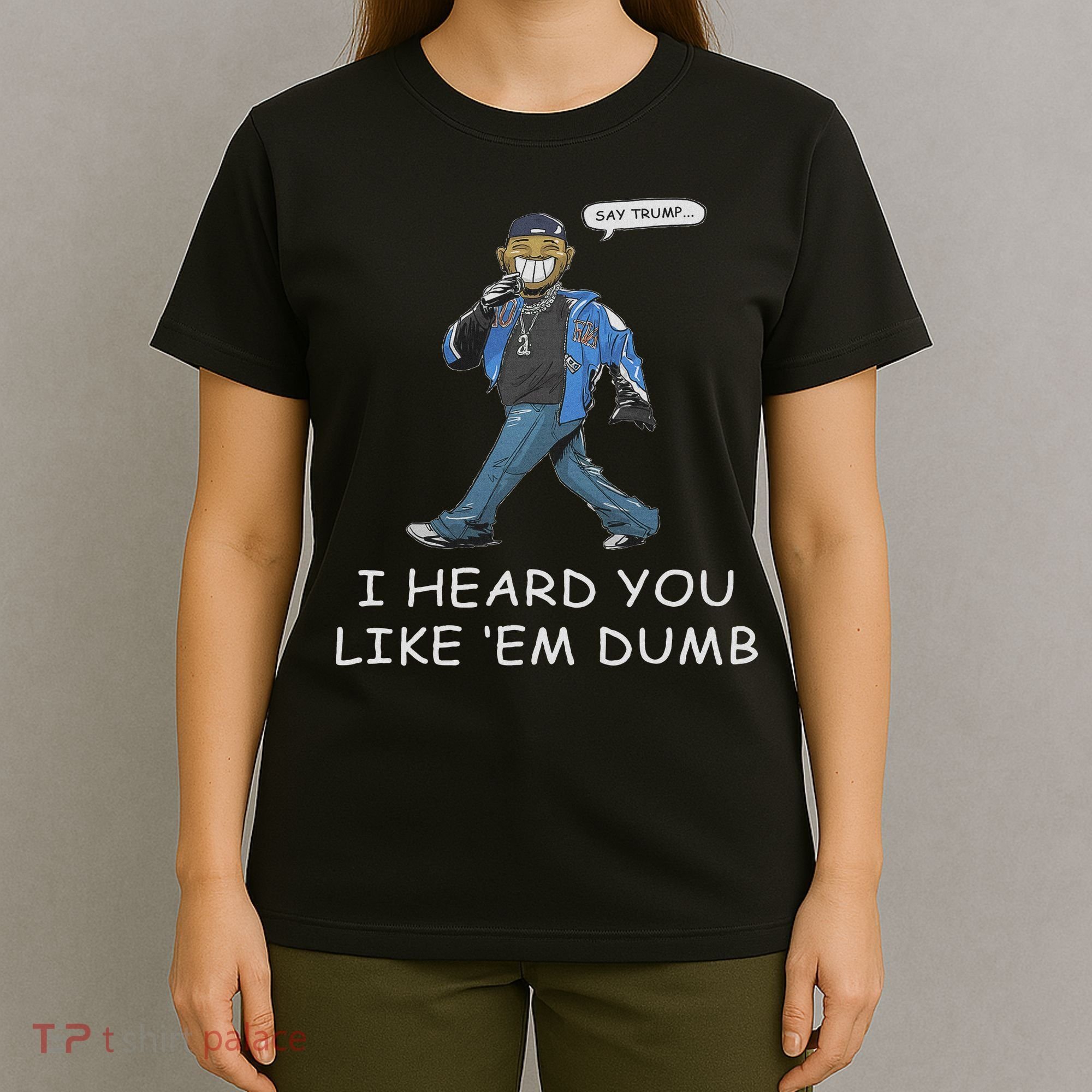 Say Trump I Heard You Like Em Dumb Funny T-Shirt