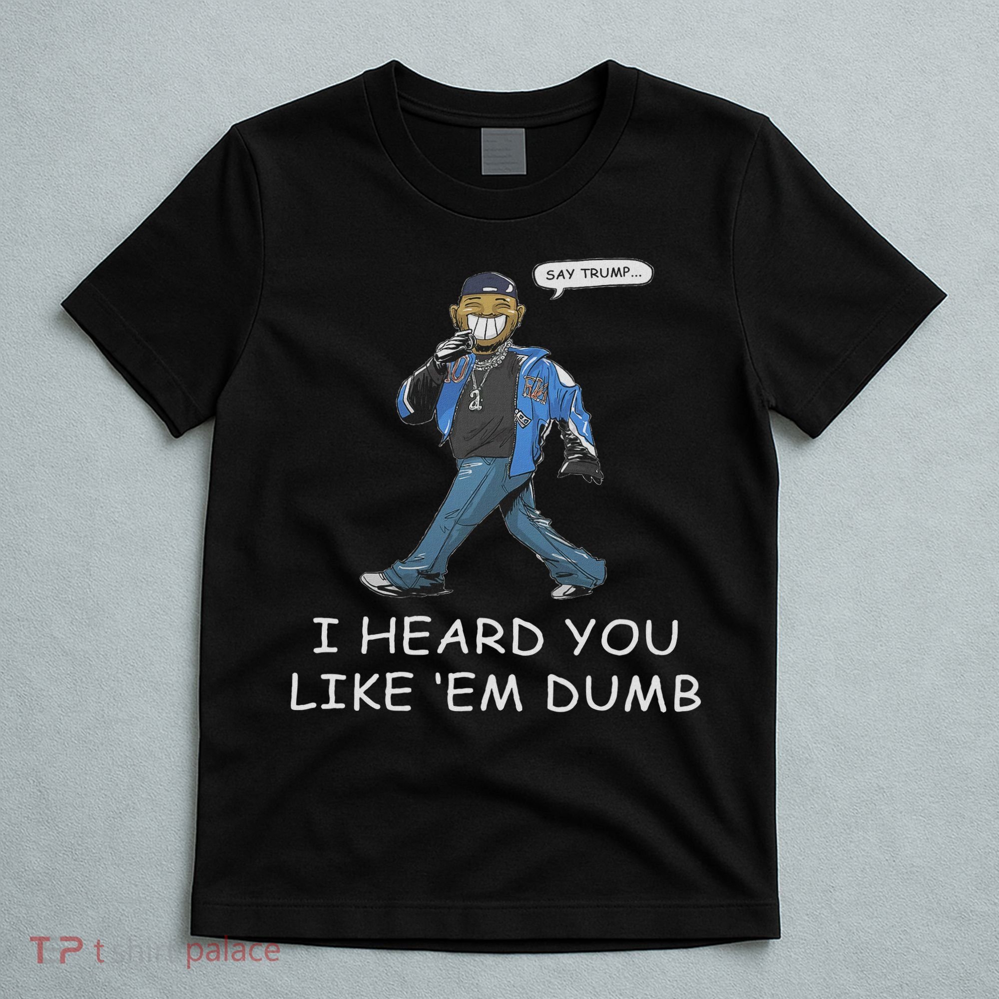 Say Trump I Heard You Like Em Dumb Funny T-Shirt