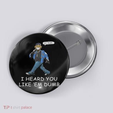 Say Trump I Heard You Like Em Dumb Funny Button