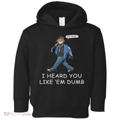 Say Trump I Heard You Like Em Dumb Funny Toddler Hoodie