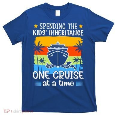 Spending The  Inheritance One Cruise At A Time Meaningful Gift T-Shirt