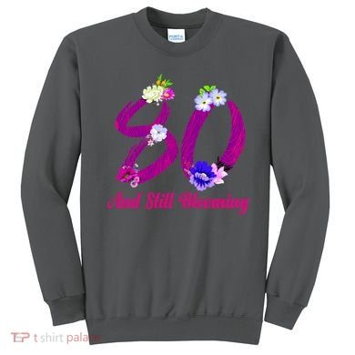 Still Blooming 80th Birthday Flowers Sweatshirt