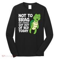 Sea Turtle Not To Brag But I Totally Got Out Of Bed Today Long Sleeve Shirt thumb 0
