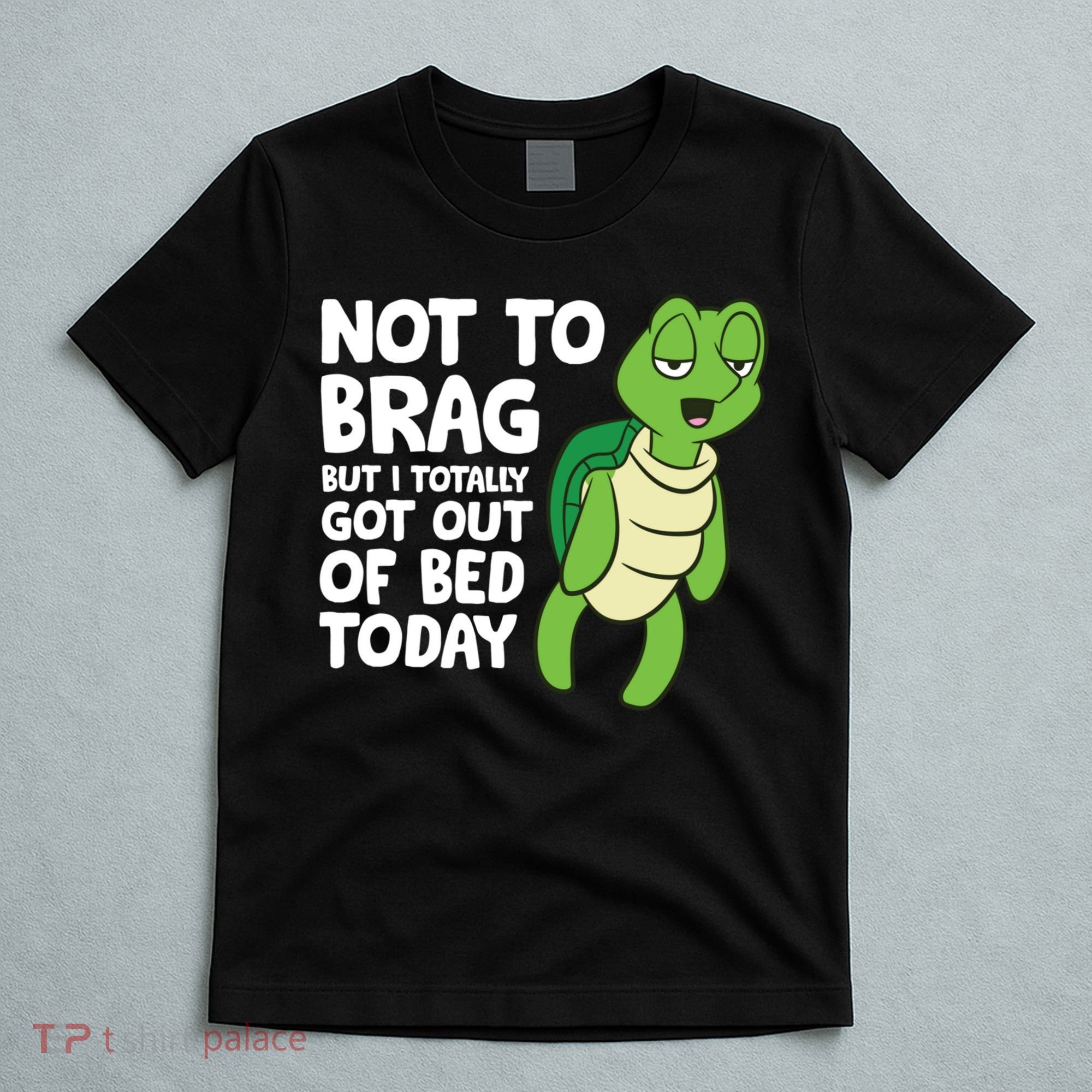 Sea Turtle Not To Brag But I Totally Got Out Of Bed Today T-Shirt