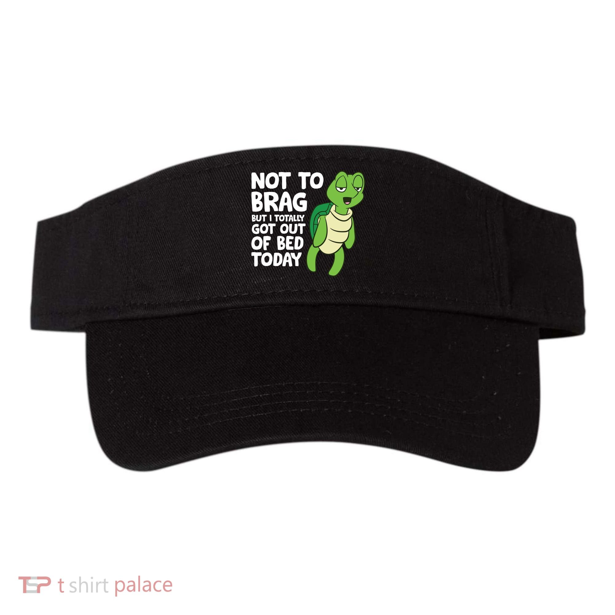 Sea Turtle Not To Brag But I Totally Got Out Of Bed Today Visor
