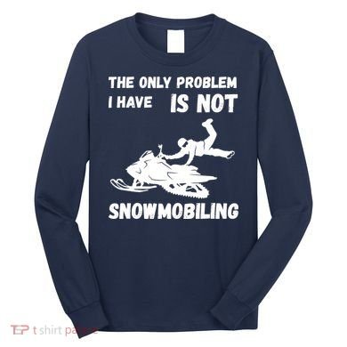 Snowmobiling The Only Problem Snowmobile Winter Sport Long Sleeve Shirt