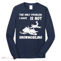 Snowmobiling The Only Problem Snowmobile Winter Sport Long Sleeve Shirt thumb 0