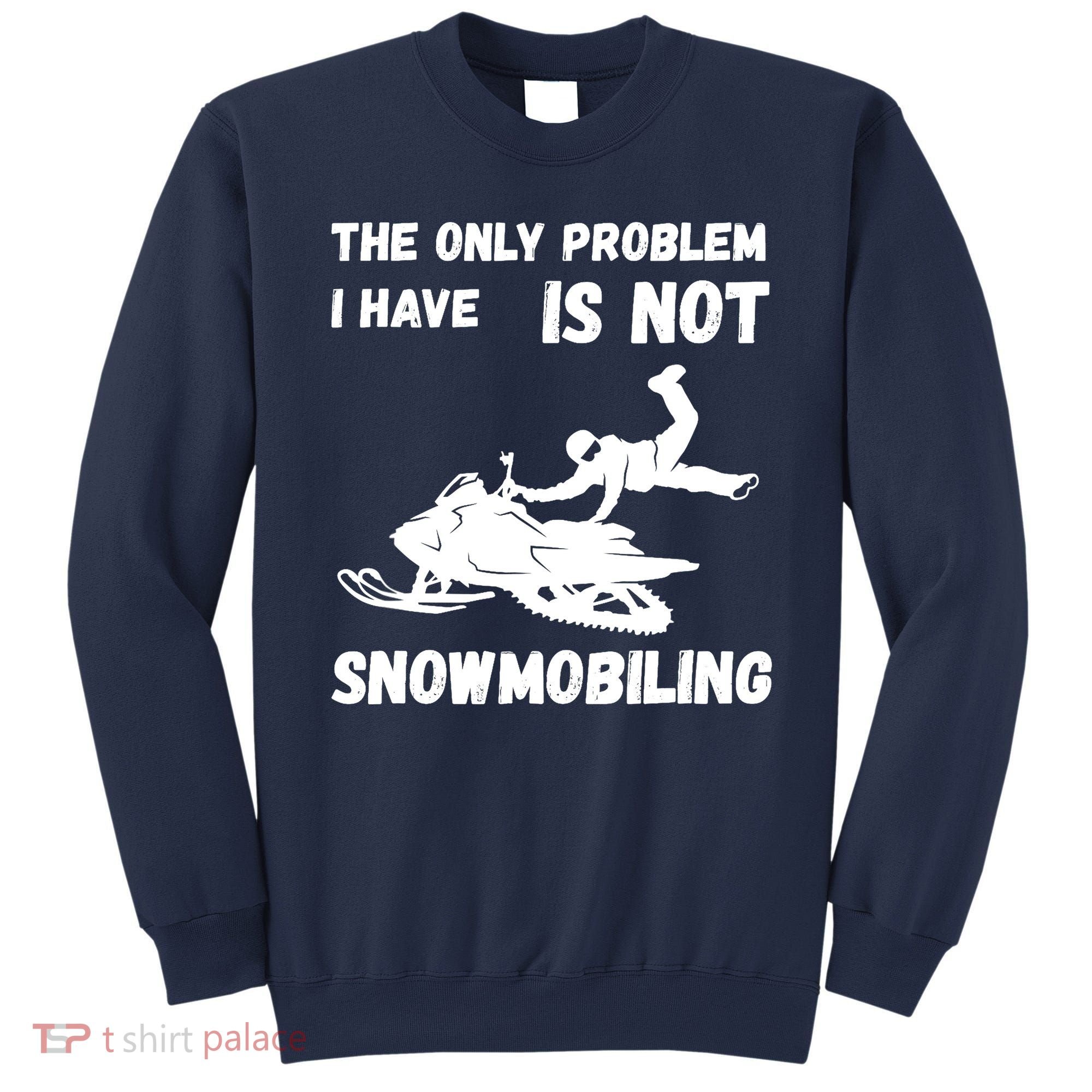 Snowmobiling The Only Problem Snowmobile Winter Sport Sweatshirt
