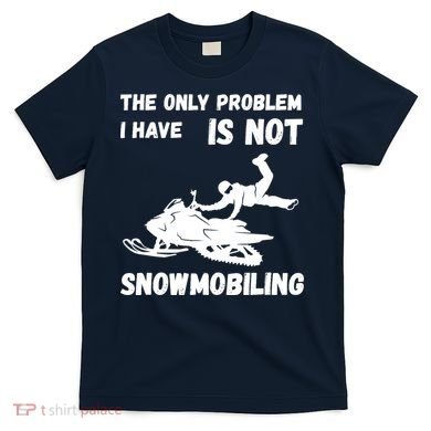 Snowmobiling The Only Problem Snowmobile Winter Sport T-Shirt