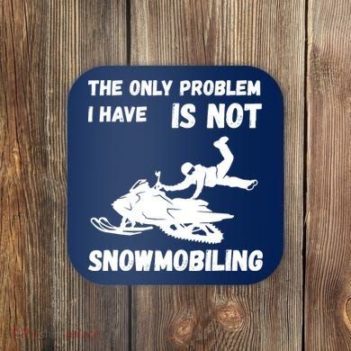 Snowmobiling The Only Problem Snowmobile Winter Sport Coaster
