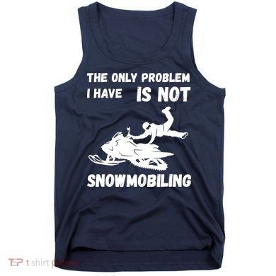 Snowmobiling The Only Problem Snowmobile Winter Sport Tank Top
