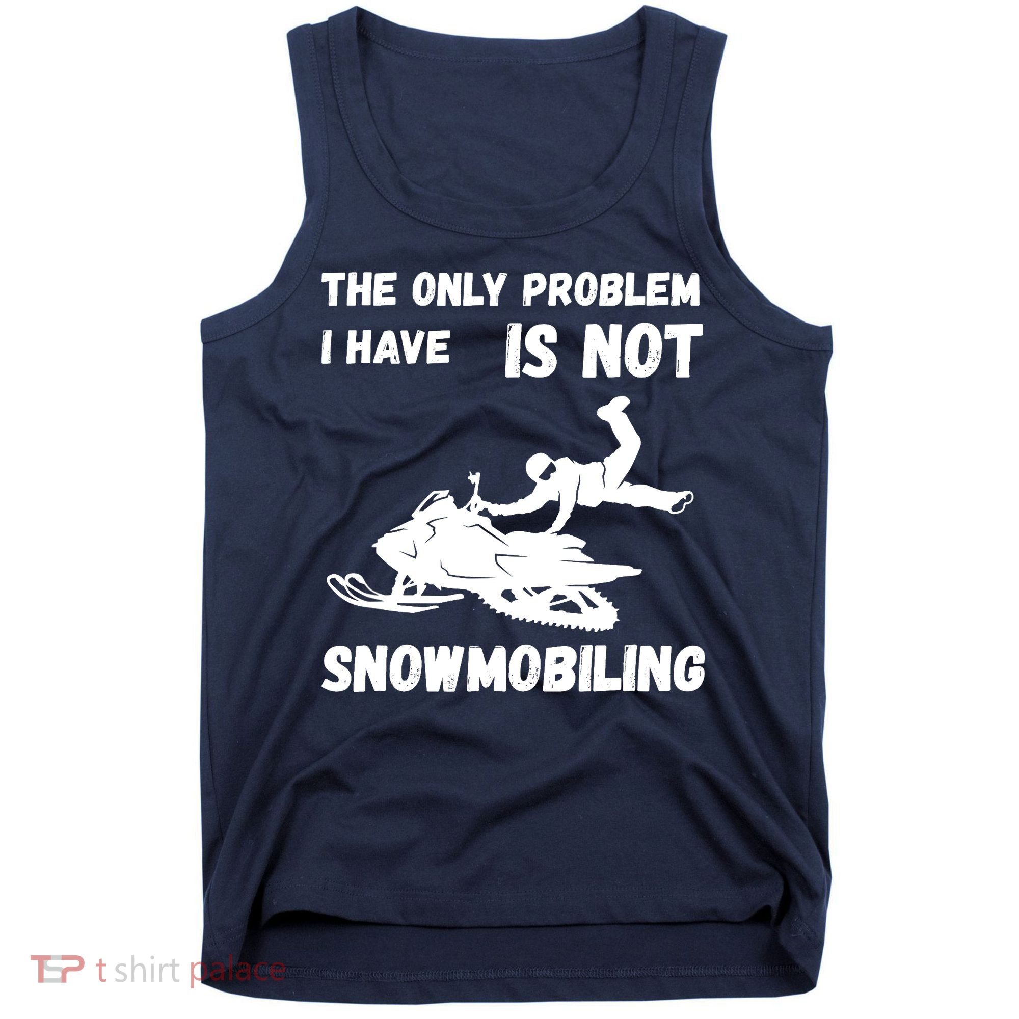 Snowmobiling The Only Problem Snowmobile Winter Sport Tank Top