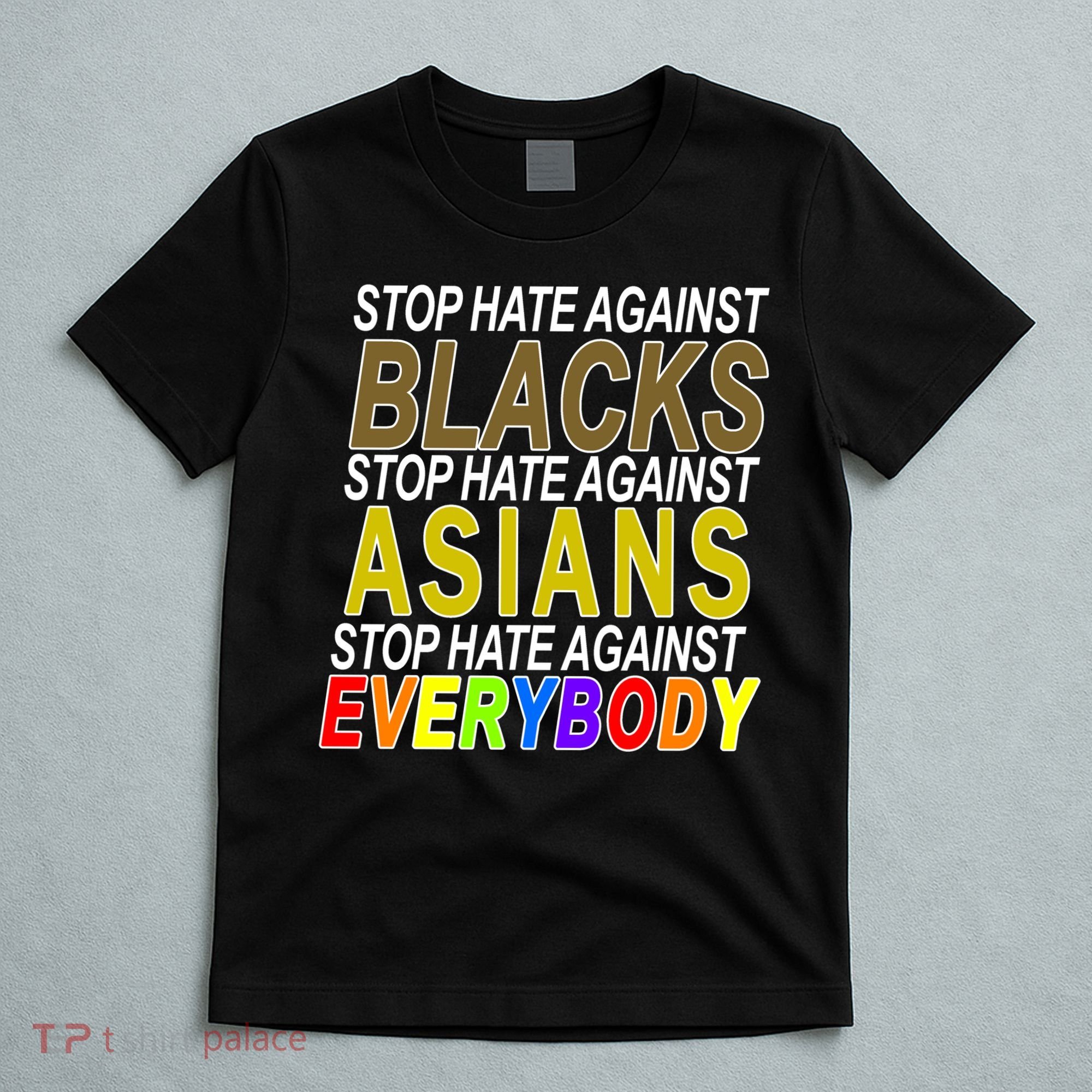 Stop Hate Against Blacks Against Asians and Everybody Else T-Shirt