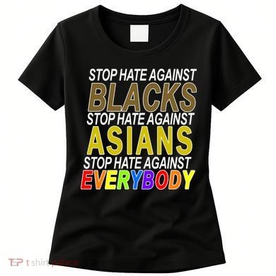 Stop Hate Against Blacks Against Asians and Everybody Else Women's T-Shirt