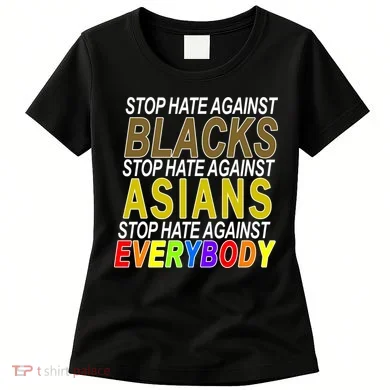 Stop Hate Against Blacks Against Asians and Everybody Else Women's T-Shirt
