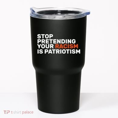 Stop Pretending Your Racism Is Patriotic Tumbler