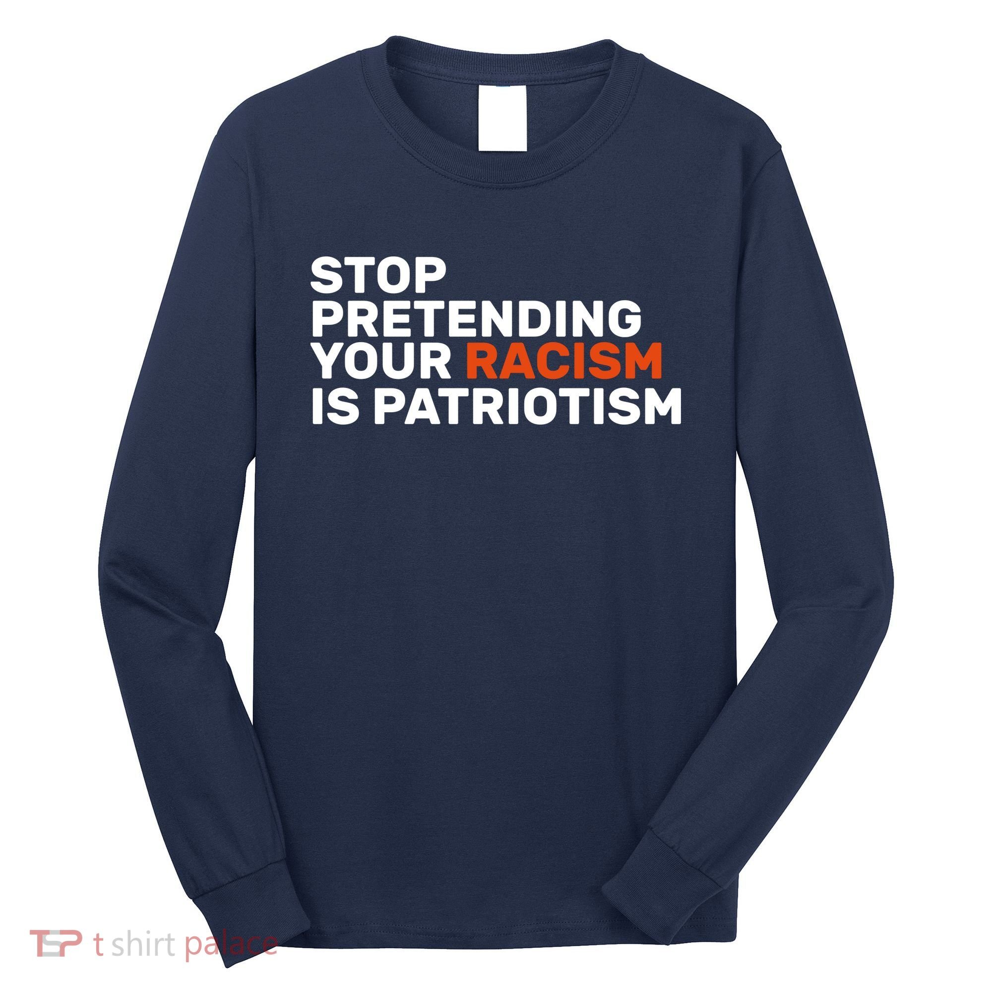 Stop Pretending Your Racism Is Patriotic Long Sleeve Shirt