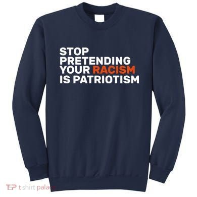 Stop Pretending Your Racism Is Patriotic Sweatshirt
