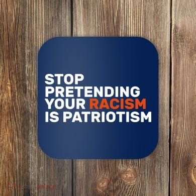 Stop Pretending Your Racism Is Patriotic Coaster