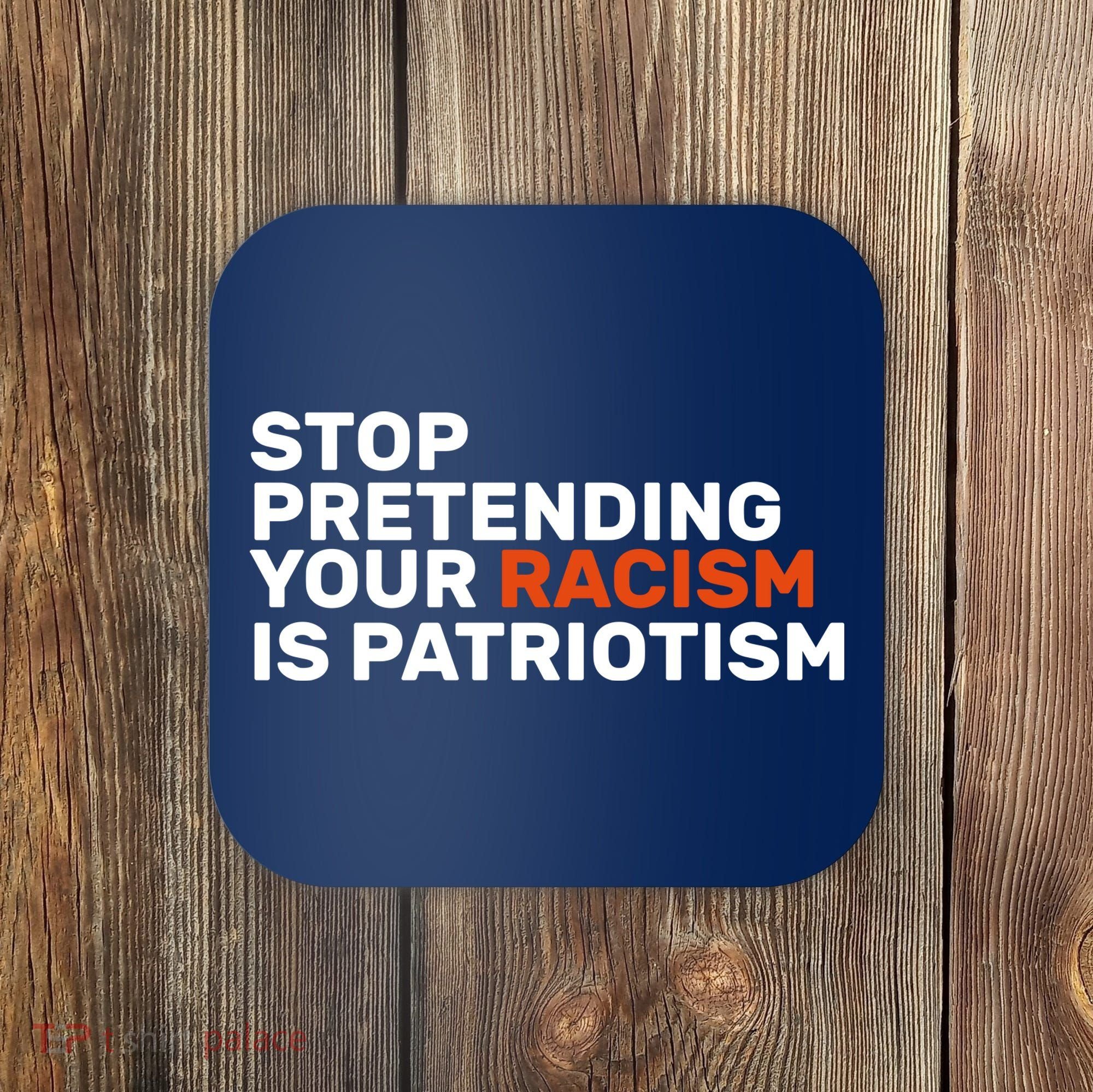 Stop Pretending Your Racism Is Patriotic Coaster