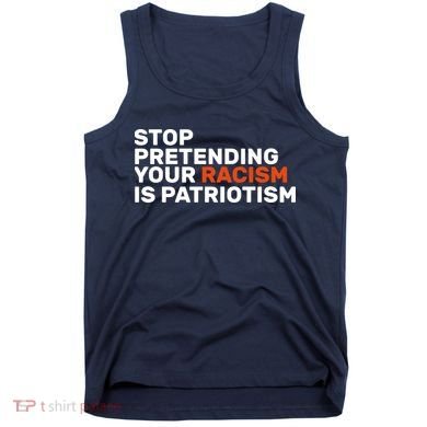 Stop Pretending Your Racism Is Patriotic Tank Top
